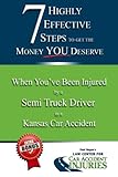 7 Highly Effective Steps To Get The Money You Deserve: When You've Been Injured by a Semi Truck Driver in a Kansas Car Accident: When You've Been ... Driver in a Kansas Car Accident: Volume 2